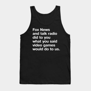 Fox News and talk radio did to you what you said video games would do to us. Tank Top